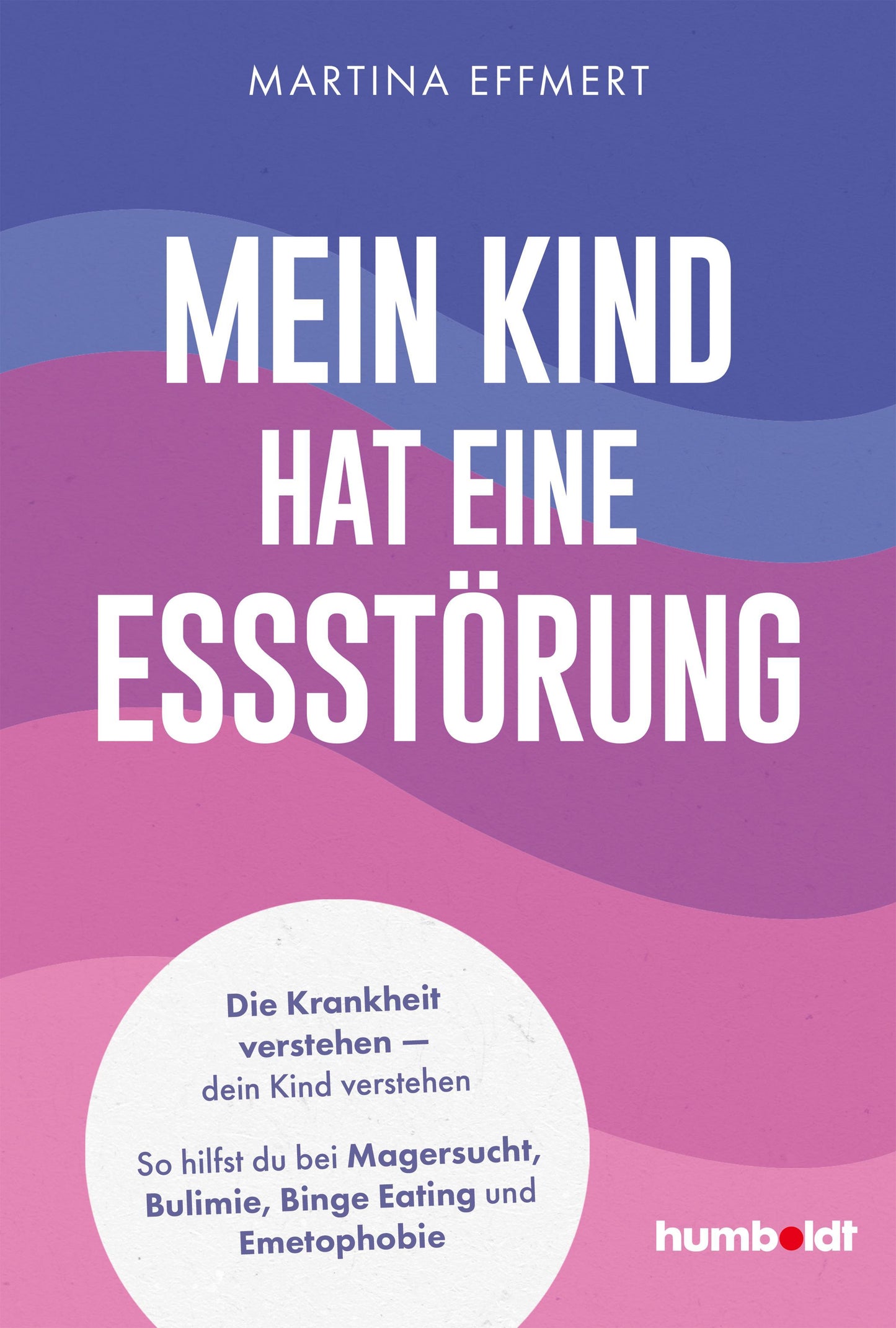 Mein Kind hat eine Essstörung: Die Krankheit verstehen – dein Kind verstehen. So hilfst du bei Magersucht, Bulimie, Binge Eating oder Emetophobie