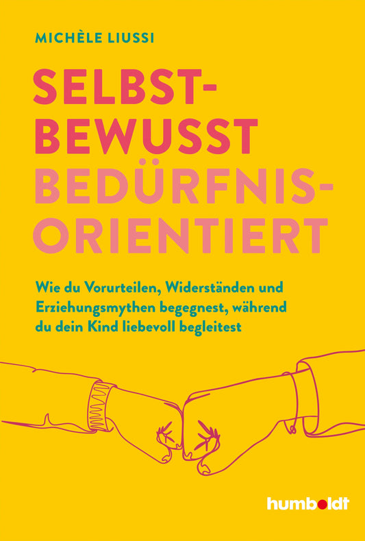 Selbstbewusst bedürfnisorientiert!: Wie du Vorurteilen, Widerständen und Erziehungsmythen begegnest, während du dein Kind liebevoll begleitest